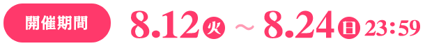 開催期間 8.12(火)~8.24(日)23:59